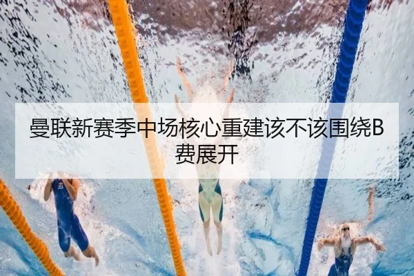 曼联新赛季中场核心重建该不该围绕B费展开